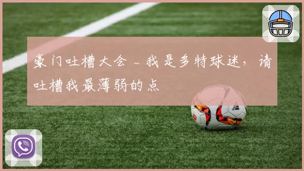 豪门吐槽大会 _ 我是多特球迷，请吐槽我最薄弱的点