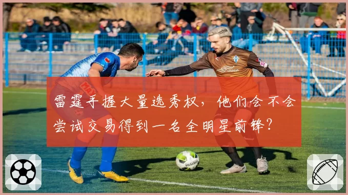 雷霆手握大量选秀权,他们会不会尝试交易得到一名全明星前锋?