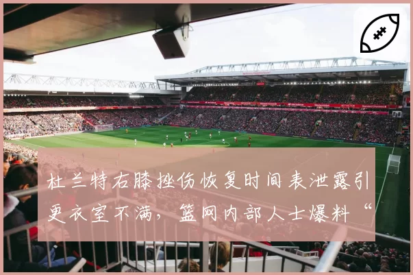 杜兰特右膝挫伤恢复时间表泄露引更衣室不满，篮网内部人士爆料“有人故意放消息”