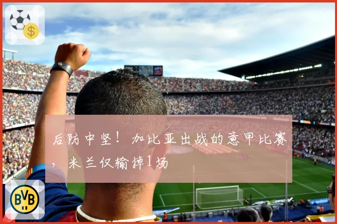 后防中坚！加比亚出战的意甲比赛，米兰仅输掉1场