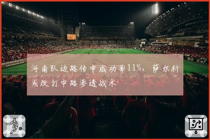 河南队边路传中成功率11%,萨尔科或改打中路渗透战术