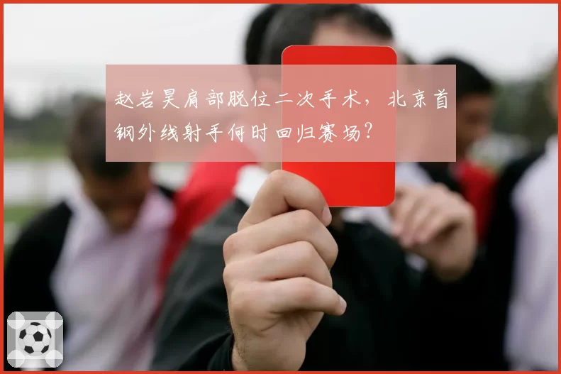 赵岩昊肩部脱位二次手术,北京首钢外线射手何时回归赛场?