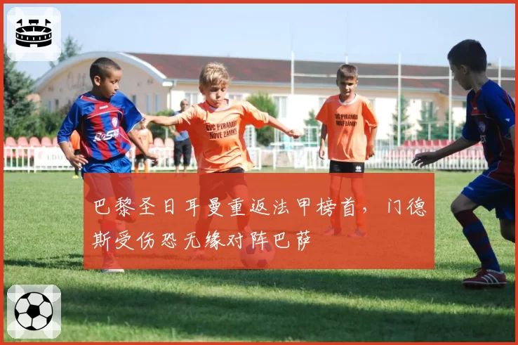 巴黎圣日耳曼重返法甲榜首，门德斯受伤恐无缘对阵巴萨