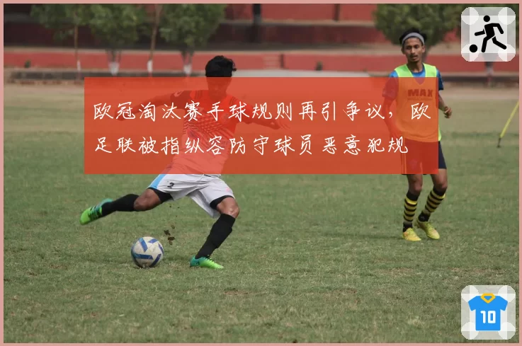 欧冠淘汰赛手球规则再引争议，欧足联被指纵容防守球员恶意犯规