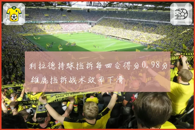 利拉德持球挡拆每回合得分0.98分 雄鹿挡拆战术效率下滑