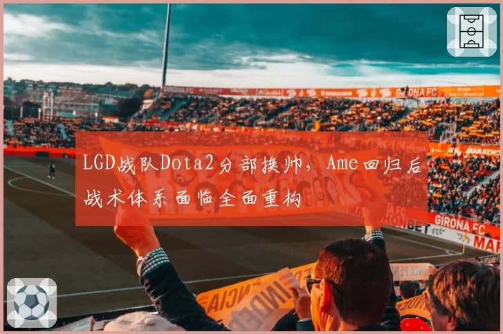 LGD战队Dota2分部换帅，Ame回归后战术体系面临全面重构