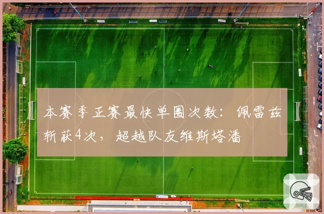本赛季正赛最快单圈次数:佩雷兹斩获4次,超越队友维斯塔潘