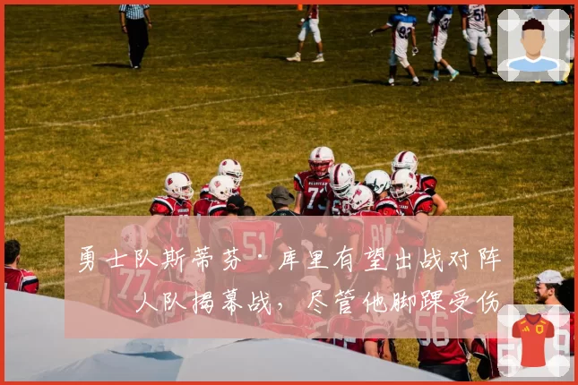 勇士队斯蒂芬·库里有望出战对阵湖人队揭幕战，尽管他脚踝受伤