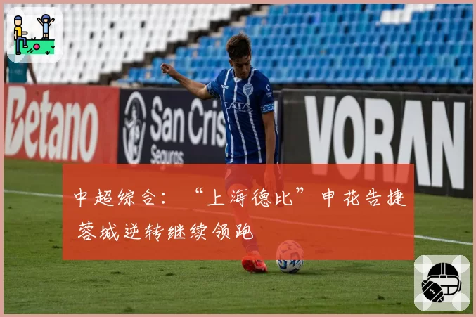 中超综合:“上海德比”申花告捷 蓉城逆转继续领跑