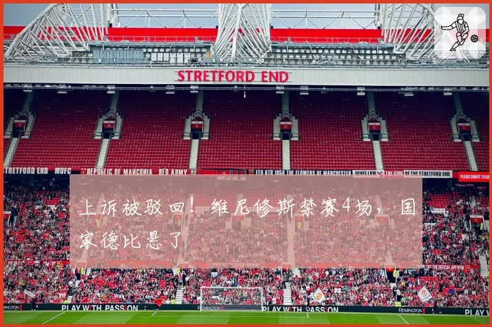上诉被驳回！维尼修斯禁赛4场，国家德比悬了