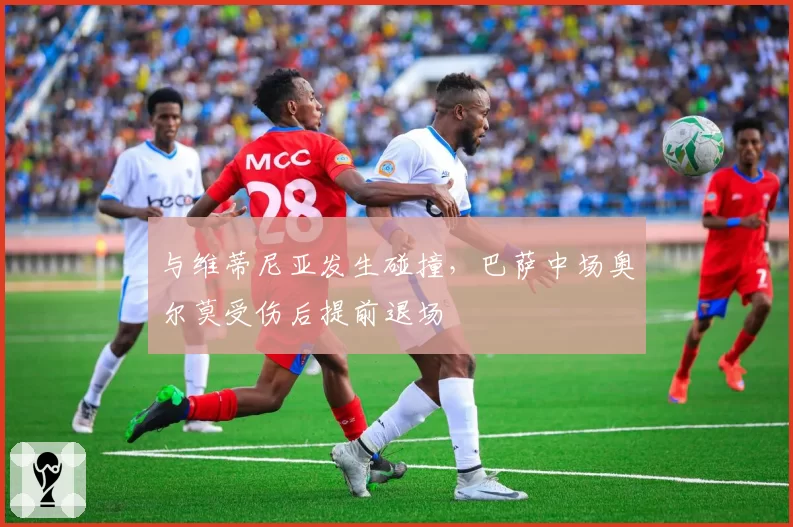 与维蒂尼亚发生碰撞，巴萨中场奥尔莫受伤后提前退场