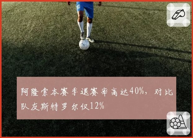 阿隆索本赛季退赛率高达40%，对比队友斯特罗尔仅12%