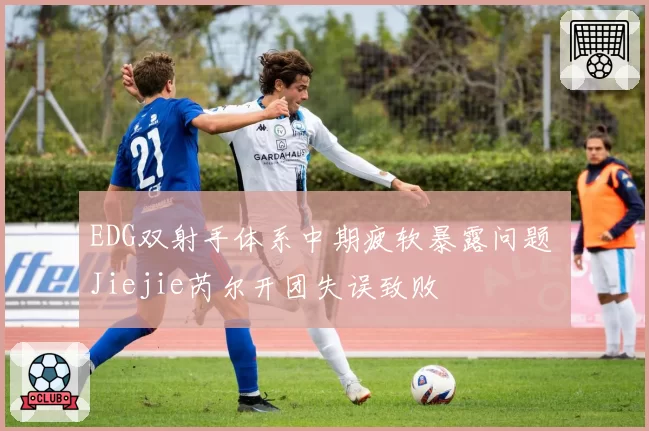 EDG双射手体系中期疲软暴露问题 Jiejie芮尔开团失误致败