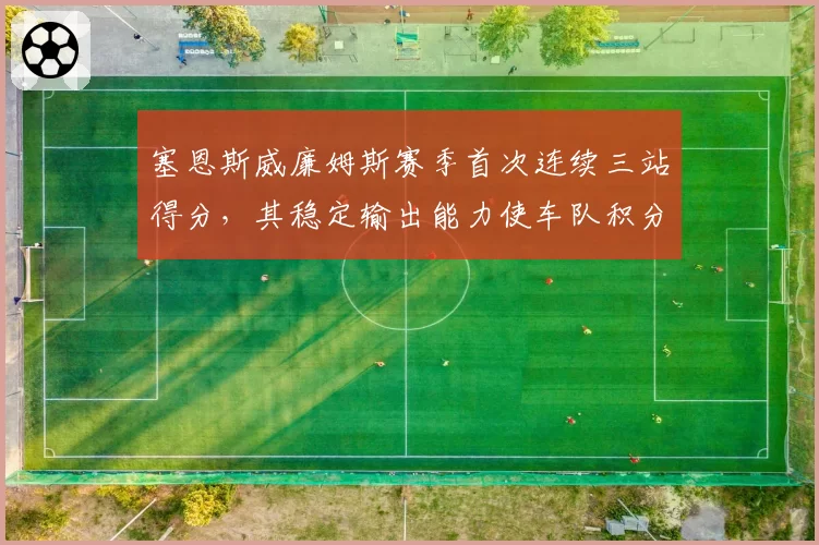 塞恩斯威廉姆斯赛季首次连续三站得分，其稳定输出能力使车队积分跃居制造商第五