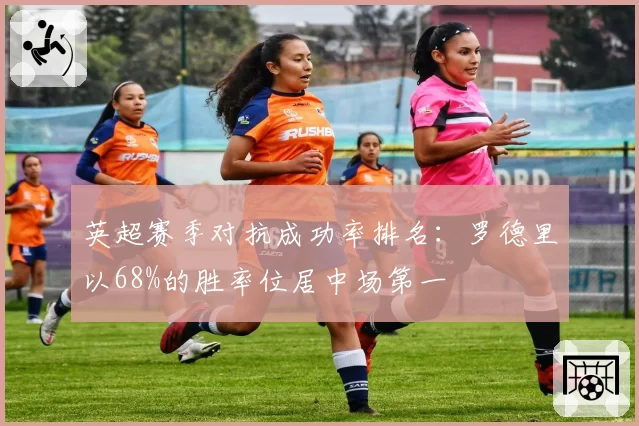 英超赛季对抗成功率排名：罗德里以68%的胜率位居中场第一