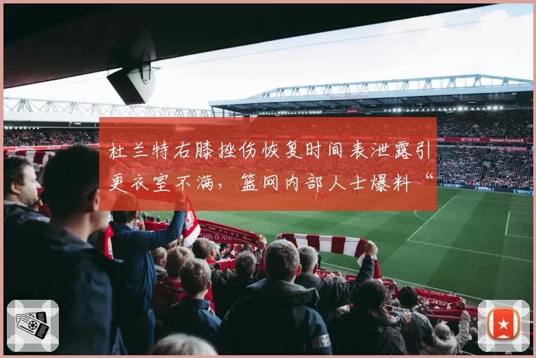 杜兰特右膝挫伤恢复时间表泄露引更衣室不满，篮网内部人士爆料“有人故意放消息”