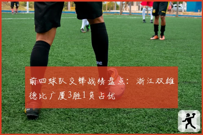 前四球队交锋战绩盘点：浙江双雄德比广厦3胜1负占优