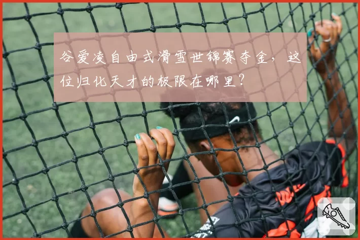 谷爱凌自由式滑雪世锦赛夺金，这位归化天才的极限在哪里？